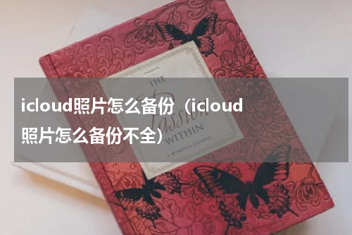 icloud照片怎么备份（icloud照片怎么备份不全）