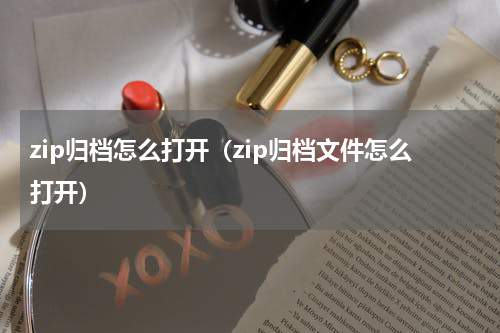 zip归档怎么打开（zip归档文件怎么打开）