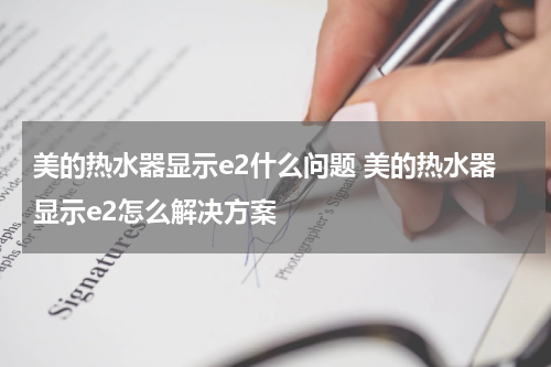 美的热水器显示e2什么问题 美的热水器显示e2怎么解决方案