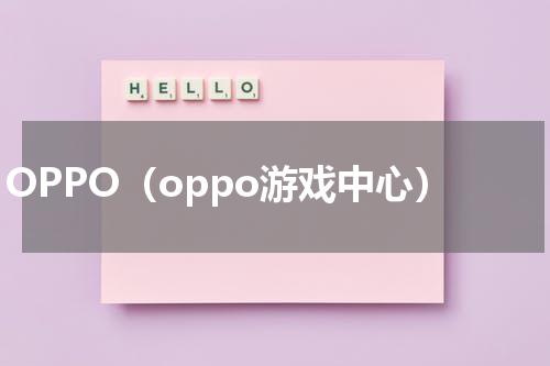 OPPO（oppo游戏中心）