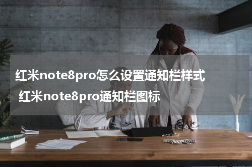 红米note8pro怎么设置通知栏样式 红米note8pro通知栏图标