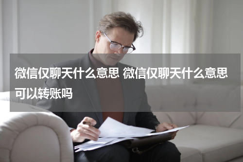 微信仅聊天什么意思 微信仅聊天什么意思可以转账吗