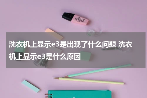 洗衣机上显示e3是出现了什么问题 洗衣机上显示e3是什么原因