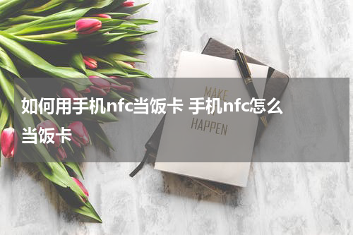 如何用手机nfc当饭卡 手机nfc怎么当饭卡