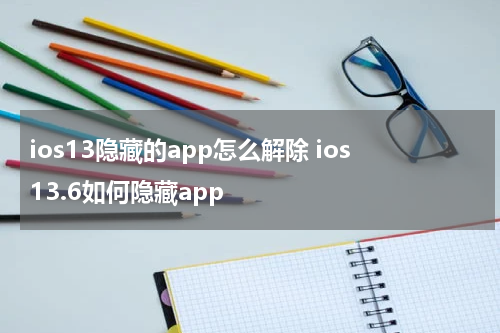 ios13隐藏的app怎么解除 ios13.6如何隐藏app