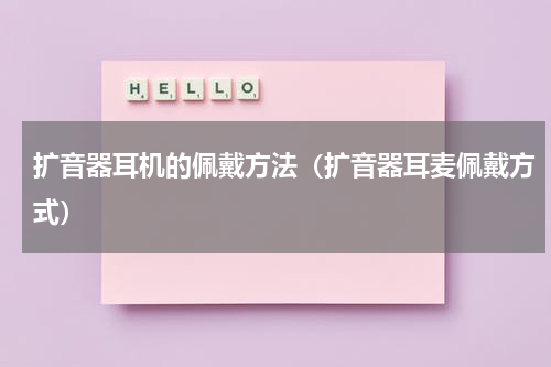 扩音器耳机的佩戴方法（扩音器耳麦佩戴方式）