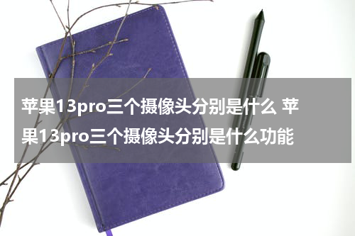 苹果13pro三个摄像头分别是什么 苹果13pro三个摄像头分别是什么功能