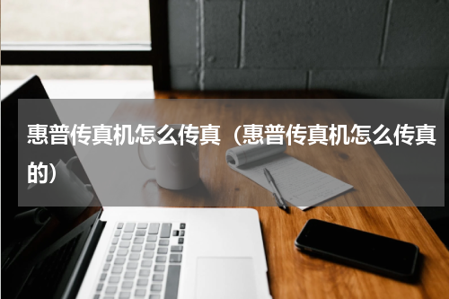 惠普传真机怎么传真（惠普传真机怎么传真的）