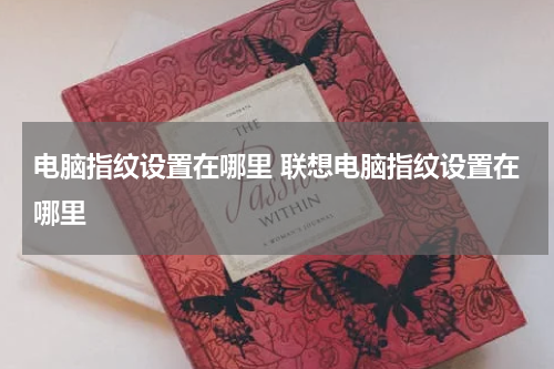 电脑指纹设置在哪里 联想电脑指纹设置在哪里
