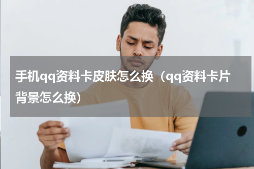 手机qq资料卡皮肤怎么换（qq资料卡片背景怎么换）