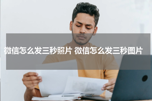 微信怎么发三秒照片 微信怎么发三秒图片