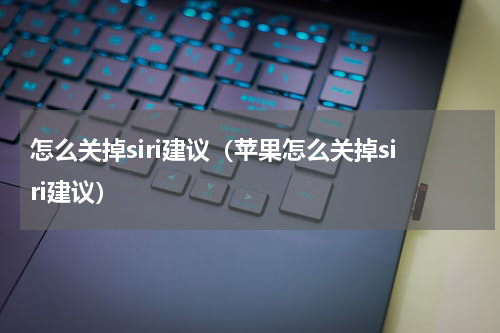 怎么关掉siri建议（苹果怎么关掉siri建议）