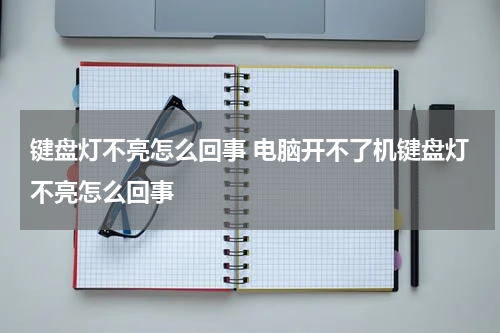 键盘灯不亮怎么回事 电脑开不了机键盘灯不亮怎么回事
