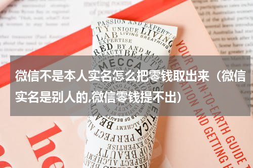 微信不是本人实名怎么把零钱取出来（微信实名是别人的,微信零钱提不出）
