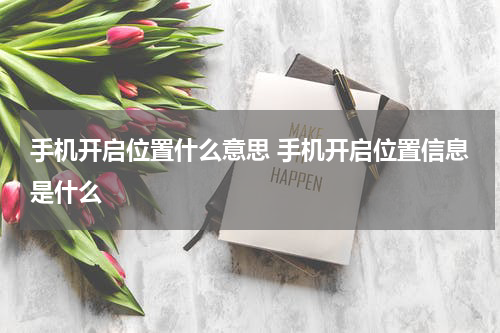 手机开启位置什么意思 手机开启位置信息是什么
