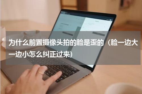 为什么前置摄像头拍的脸是歪的（脸一边大一边小怎么纠正过来）