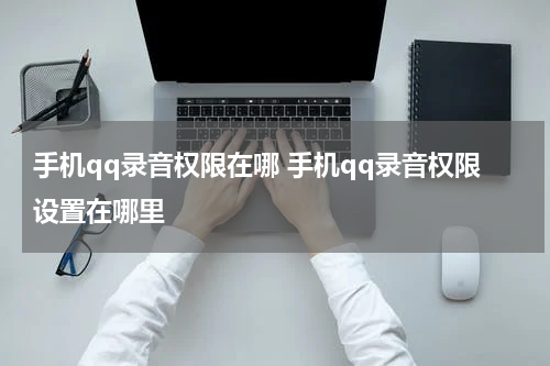 手机qq录音权限在哪 手机qq录音权限设置在哪里