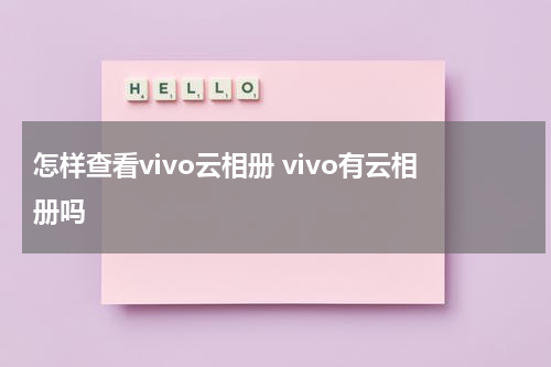怎样查看vivo云相册 vivo有云相册吗