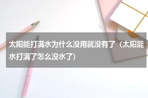 太阳能打满水为什么没用就没有了（太阳能水打满了怎么没水了）