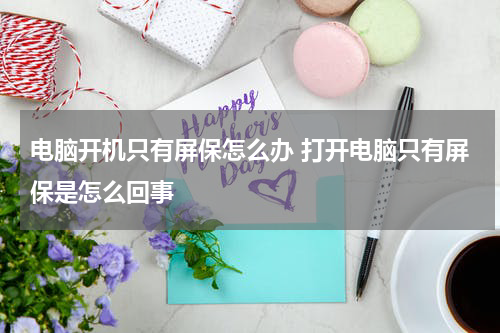 电脑开机只有屏保怎么办 打开电脑只有屏保是怎么回事