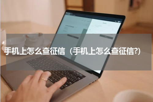 手机上怎么查征信（手机上怎么查征信?）