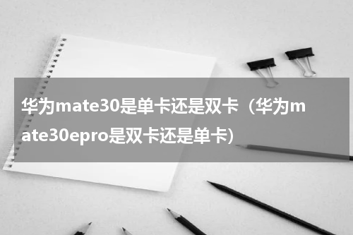 华为mate30是单卡还是双卡（华为mate30epro是双卡还是单卡）