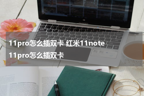 11pro怎么插双卡 红米11note11pro怎么插双卡