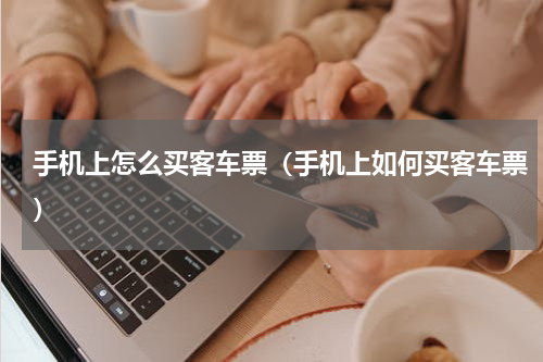 手机上怎么买客车票（手机上如何买客车票）