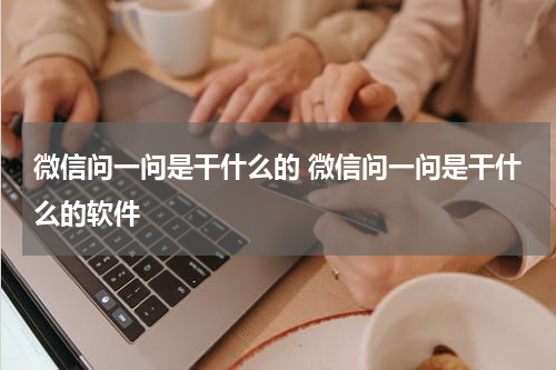 微信问一问是干什么的 微信问一问是干什么的软件