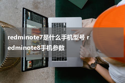 redminote7是什么手机型号 redminote8手机参数