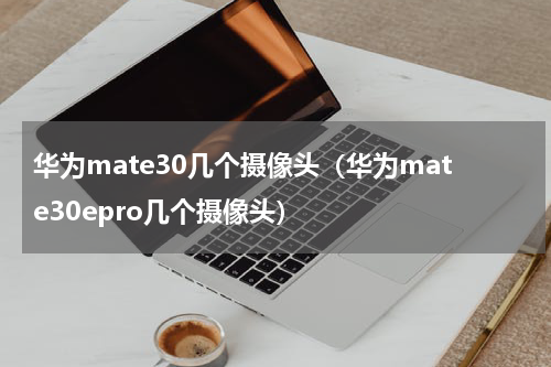华为mate30几个摄像头（华为mate30epro几个摄像头）