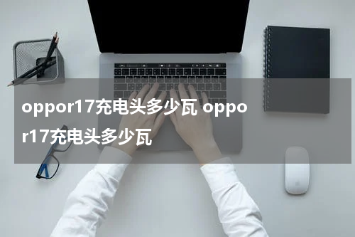 oppor17充电头多少瓦 oppo r17充电头多少瓦