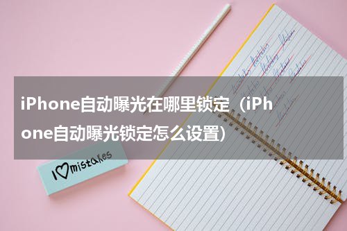 iPhone自动曝光在哪里锁定（iPhone自动曝光锁定怎么设置）