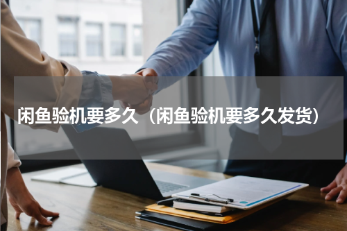 闲鱼验机要多久（闲鱼验机要多久发货）