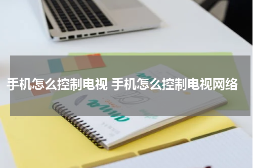 手机怎么控制电视 手机怎么控制电视网络