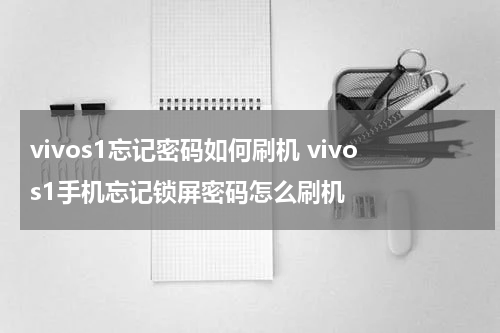 vivos1忘记密码如何刷机 vivos1手机忘记锁屏密码怎么刷机
