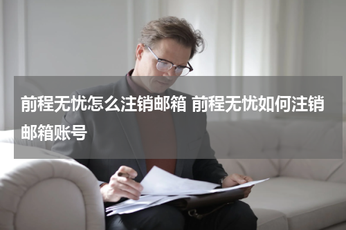 前程无忧怎么注销邮箱 前程无忧如何注销邮箱账号