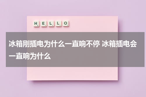 冰箱刚插电为什么一直响不停 冰箱插电会一直响为什么