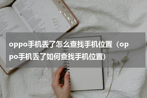 oppo手机丢了怎么查找手机位置（oppo手机丢了如何查找手机位置）