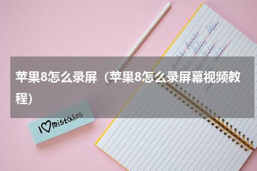 苹果8怎么录屏（苹果8怎么录屏幕视频教程）