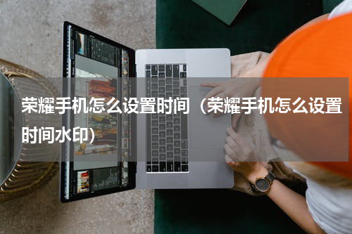 荣耀手机怎么设置时间（荣耀手机怎么设置时间水印）
