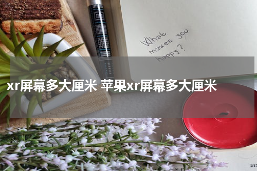 xr屏幕多大厘米 苹果xr屏幕多大厘米
