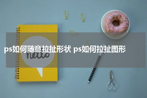 ps如何随意拉扯形状 ps如何拉扯图形