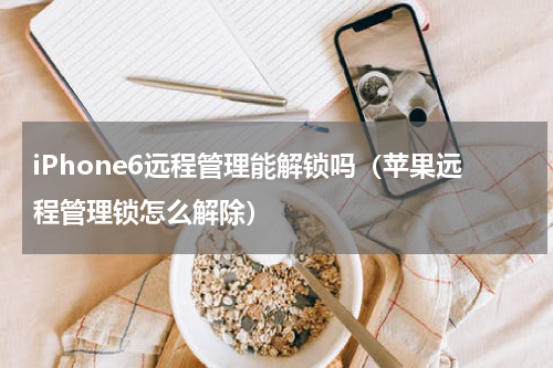 iPhone6远程管理能解锁吗（苹果远程管理锁怎么解除）