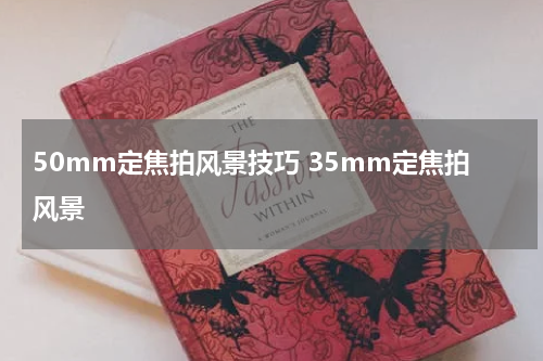 50mm定焦拍风景技巧 35mm定焦拍风景