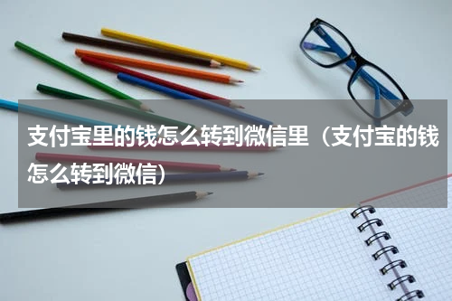 支付宝里的钱怎么转到微信里（支付宝的钱怎么转到微信）