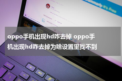 oppo手机出现hd咋去掉 oppo手机出现hd咋去掉为啥设置里找不到