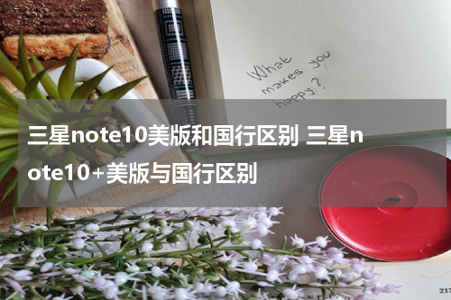 三星note10美版和国行区别 三星note10+美版与国行区别