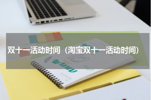 双十一活动时间（淘宝双十一活动时间）