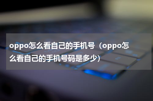 oppo怎么看自己的手机号（oppo怎么看自己的手机号码是多少）